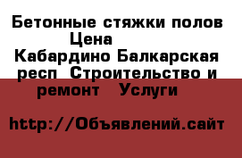 Бетонные стяжки полов › Цена ­ 2 200 - Кабардино-Балкарская респ. Строительство и ремонт » Услуги   